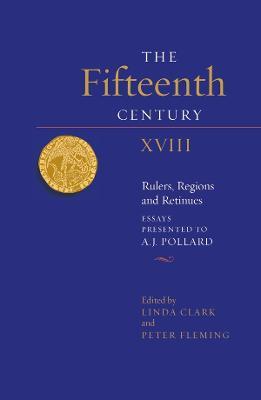The Fifteenth Century XVIII: Rulers, Regions and Retinues. Essays presented to A.J. Pollard - cover