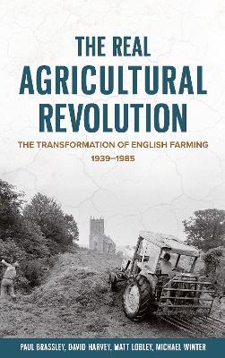 The Real Agricultural Revolution: The Transformation of English Farming, 1939-1985 - Paul Brassley,Michael Winter,Matt Lobley - cover