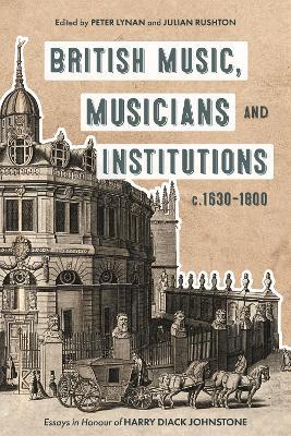 British Music, Musicians and Institutions, c. 1630-1800: Essays in Honour of Harry Diack Johnstone - Peter Lynan,Julian Rushton - cover