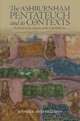 The Ashburnham Pentateuch and its Contexts: The Trinity in Late Antiquity and the Early Middle Ages - Jennifer Awes Freeman - cover