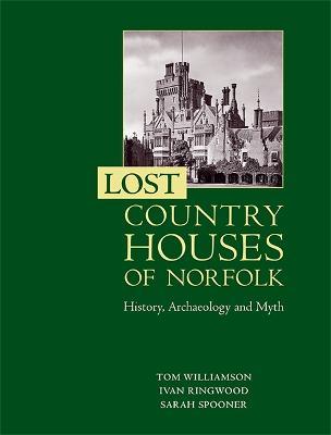 Lost Country Houses of Norfolk: History, Archaeology and Myth - Tom Williamson,Ivan D Ringwood,Sarah Spooner - cover