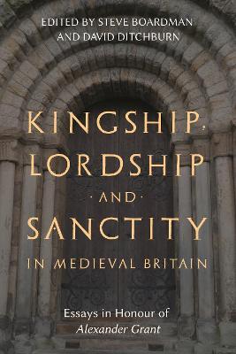 Kingship, Lordship and Sanctity in Medieval Britain: Essays in Honour of Alexander Grant - cover
