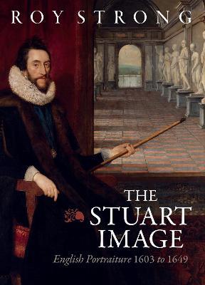 The Stuart Image: English Portraiture 1603 to 1649 - Roy Strong - cover
