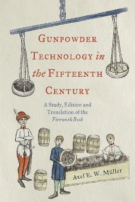 Gunpowder Technology in the Fifteenth Century: A Study, Edition and Translation of the Firework Book - Axel Müller - cover