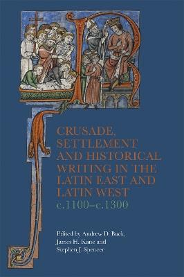 Crusade, Settlement and Historical Writing in the Latin East and Latin West, c. 1100-c.1300 - cover
