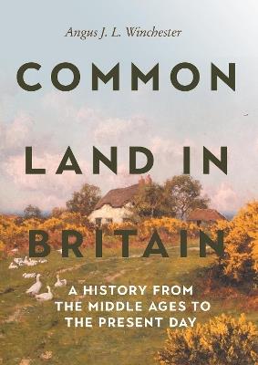 Common Land in Britain: A History from the Middle Ages to the Present Day - Angus J L Winchester - cover