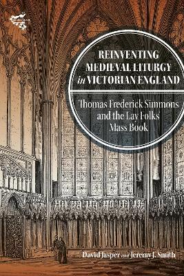 Reinventing Medieval Liturgy in Victorian England: Thomas Frederick Simmons and the Lay Folks' Mass Book - David Jasper,Jeremy J. Smith - cover