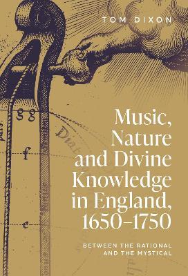 Music, Nature and Divine Knowledge in England, 1650-1750: Between the Rational and the Mystical - Tom Dixon - cover