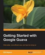 Getting Started with Google Guava: Google Guava can transform the way you work with Java and this book shows you how. From beginner to expert, everyone can benefit from this smart guide that teaches faster, better coding.