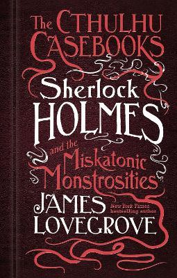 The Cthulhu Casebooks - Sherlock Holmes and the Miskatonic Monstrosities - James Lovegrove - cover