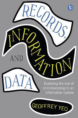Records, Information and Data: Exploring the role of record keeping in an information culture - Geoffrey Yeo - cover