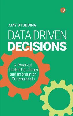Data Driven Decisions: A Practical Toolkit for Library and Information Professionals - Amy Stubbing - cover