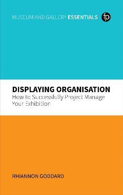 Displaying Organisation: How to Successfully Manage a Museum Exhibition - Rhiannon Goddard - cover