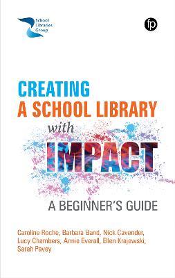 Creating a School Library with Impact: A Beginner's Guide - Caroline Roche,Barbara Band,Nick Cavender - cover