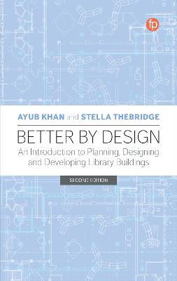 Better by Design: An Introduction to Planning, Designing and Developing Library Buildings - Ayub Khan,Stella Thebridge - cover