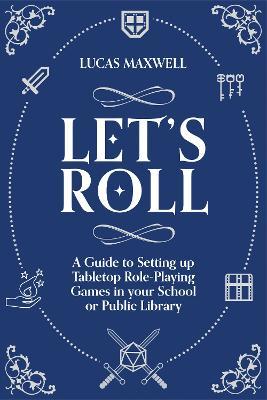 Let's Roll: A Guide to Setting up Tabletop Role-Playing Games in your School or Public Library - Lucas Maxwell - cover