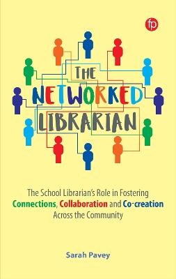 The Networked Librarian: The School Librarians Role in Fostering Connections, Collaboration and Co-creation Across the Community - Sarah Pavey - cover