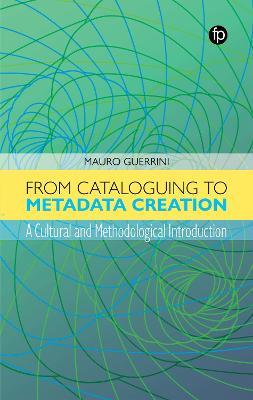 From Cataloguing to Metadata Creation: A Cultural and Methodological Introduction - Mauro Guerrini - cover