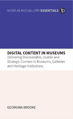 Digital Content in Museums: Delivering Discoverable, Usable and Strategic Content in Museums, Galleries and Heritage Institutions - Georgina Brooke - cover