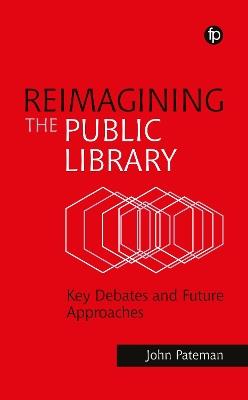 Reimagining the Public Library: Key Debates and Future Approaches - John Pateman - cover