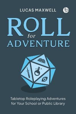 Roll for Adventure: Tabletop Role-Playing Adventures for Your School or Public Library - Lucas Maxwell - cover