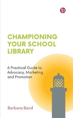 Championing Your School Library: A Practical Guide to Advocacy, Marketing and Promotion - Barbara Band - cover