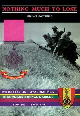 Nothing Much to Losethe Story of 2nd Battalion Royal Marines, 1940-1943 and 43 Commando Royal Marines, 1943-1945 - Michael McConville - cover