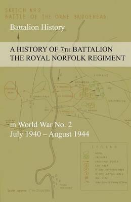 A HISTORY OF 7th BATTALION THE ROYAL NORFOLK REGIMENT in World War No. 2 July 1940 - August 1944 - Anon - cover