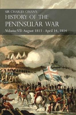 Sir Charles Oman's History of the Peninsular War Volume VII: August 1813 - April 14, 1814 The Capture of St. Sebastian, Wellington's Invasion of France, Battles of the Nivelle, the Nive, Orthez and Toulouse - Charles Oman - cover