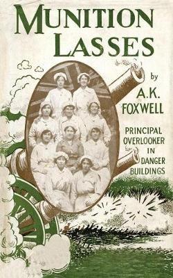 Munition Lasses: Six Months as Principal Overlooker in Danger Buildings - A K Foxwell - cover