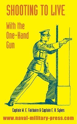 Shooting to Live: With The One-Hand Gun - W E Fairbairn,E A Sykes - cover