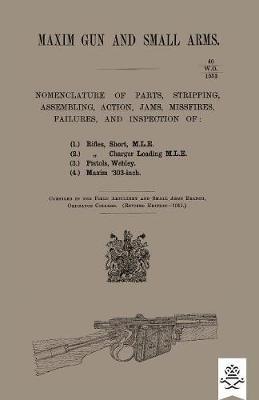 Maxim Gun and Small Arms: Nomenclature of Parts, Stripping, Assembling, Actions, Jams, Misfire, Failures and Inspection 1911 - Ordnance College - cover
