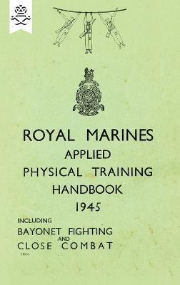 Royal Marines Applied Physical Training Handbook 1945 Includes Bayonet Fighting and Close Combat - None - cover