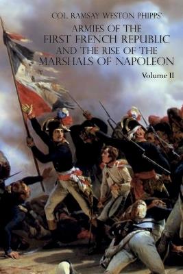 Armies of the First French Republic and the Rise of the Marshals of Napoleon I: VOLUME II: The Armees de la Moselle, du Rhin, de Sambre-et-Meuse, de Rhin-et-Moselle - Ramsay Weston Phipps - cover