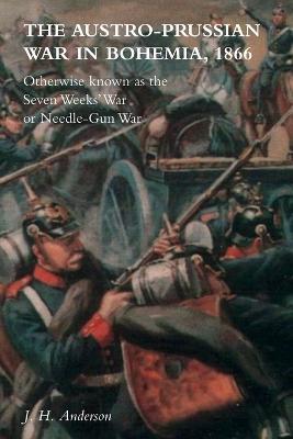The Austro-Prussian War in Bohemia, 1866: Otherwise Known as The Seven Weeks' War or Needle-Gun War - J H Anderson - cover