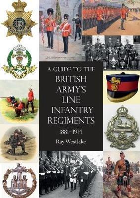 A Guide to the British Army's Line Infantry Regiments, 1881-1914 - Ray Westlake - cover