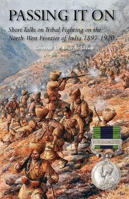 Passing It on: Short Talks on Tribal Fighting on the North-West Frontier of India 1897-1920 - General Andrew Skeen - cover