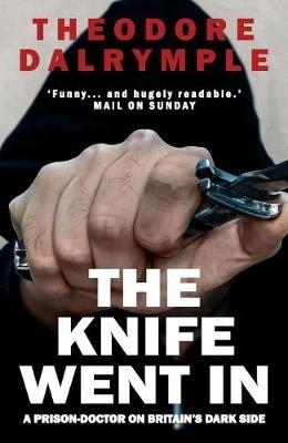 The Knife Went In: A Prison-Doctor on Britain's Dark Side - Theodore Dalrymple - cover