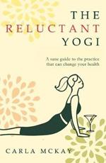 The Reluctant Yogi: A Sane Guide to the Practice that Can Change Your Life