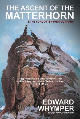 The Ascent of the Matterhorn: INCLUDING THE FORGOTTEN PHOTOGRAPHS - Edward Whymper - cover