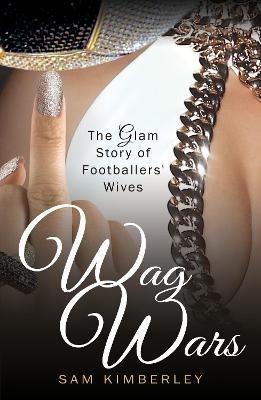 Wag Wars: The Glamorous Story of Footballers' Wives - Sam Kimberley - cover