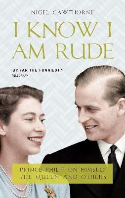 I Know I Am Rude: Prince Philip on Himself, the Queen and Others - Nigel Cawthorne - cover