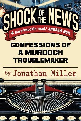 Shock of the News: Confessions of a Murdoch Troublemaker - Jonathan Miller - cover