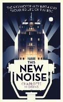 This New Noise: The Extraordinary Birth and Troubled Life of the BBC - Charlotte Higgins - cover
