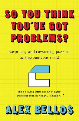 So You Think You've Got Problems?: Surprising and rewarding puzzles to sharpen your mind - Alex Bellos - cover