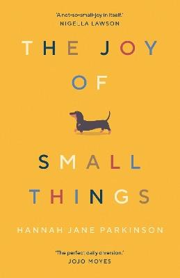 The Joy of Small Things: 'A not-so-small joy in itself.' Nigella Lawson - Hannah Jane Parkinson - cover