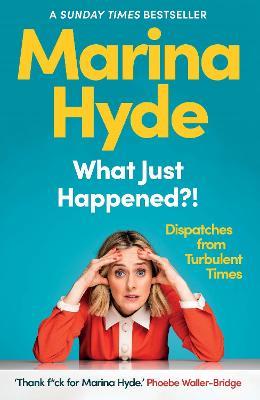 What Just Happened?!: Dispatches from Turbulent Times (The Sunday Times Bestseller) - Marina Hyde - cover