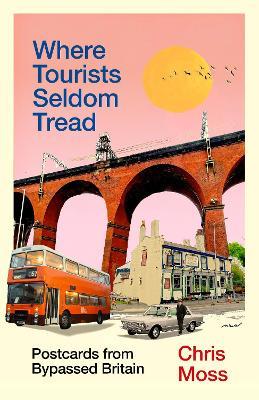 Where Tourists Seldom Tread: Postcards from Bypassed Britain - Chris Moss - cover
