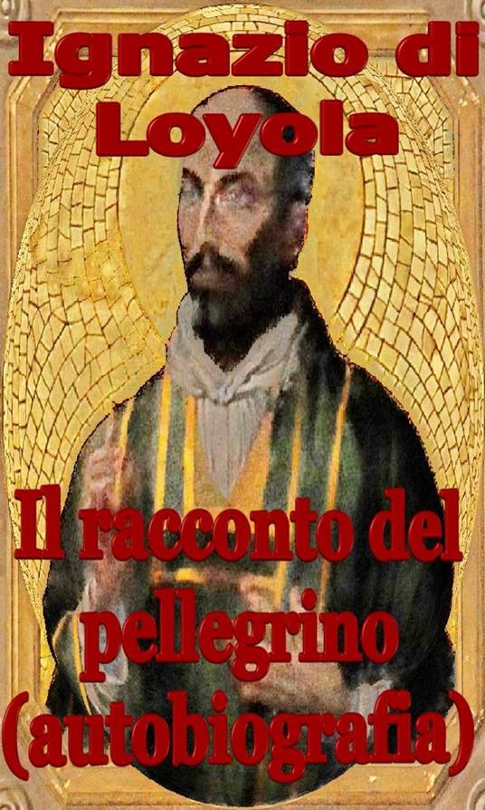 Il racconto del pellegrino (autobiografia) - Ignazio Di Loyola - ebook