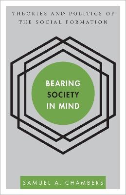 Bearing Society in Mind: Theories and Politics of the Social Formation - Samuel A Chambers - cover